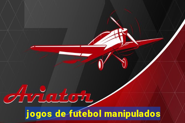 jogos de futebol manipulados